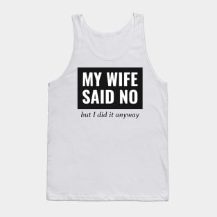 My Wife Said No, But I Did It Anyway Tank Top